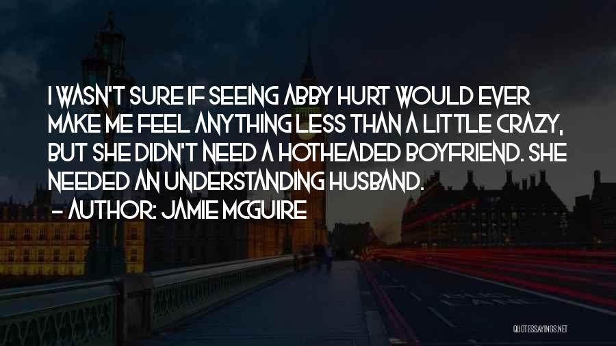 Jamie McGuire Quotes: I Wasn't Sure If Seeing Abby Hurt Would Ever Make Me Feel Anything Less Than A Little Crazy, But She