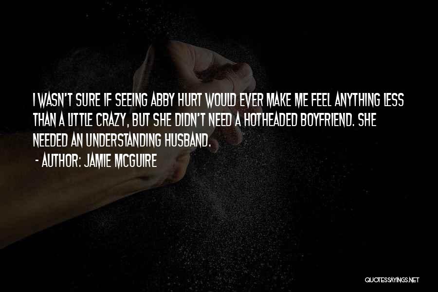 Jamie McGuire Quotes: I Wasn't Sure If Seeing Abby Hurt Would Ever Make Me Feel Anything Less Than A Little Crazy, But She