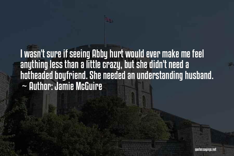 Jamie McGuire Quotes: I Wasn't Sure If Seeing Abby Hurt Would Ever Make Me Feel Anything Less Than A Little Crazy, But She