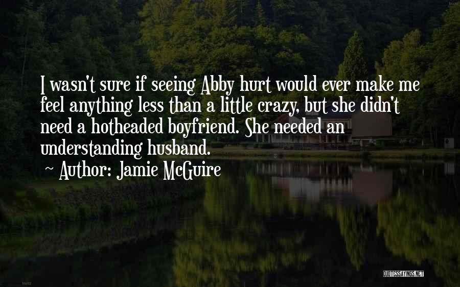 Jamie McGuire Quotes: I Wasn't Sure If Seeing Abby Hurt Would Ever Make Me Feel Anything Less Than A Little Crazy, But She