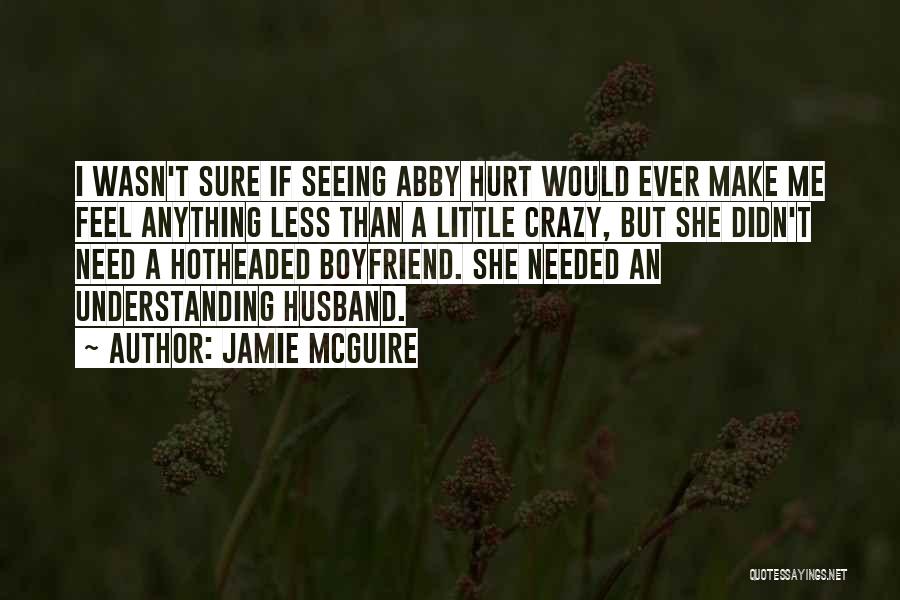 Jamie McGuire Quotes: I Wasn't Sure If Seeing Abby Hurt Would Ever Make Me Feel Anything Less Than A Little Crazy, But She