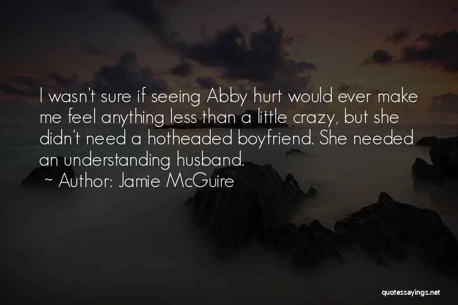 Jamie McGuire Quotes: I Wasn't Sure If Seeing Abby Hurt Would Ever Make Me Feel Anything Less Than A Little Crazy, But She