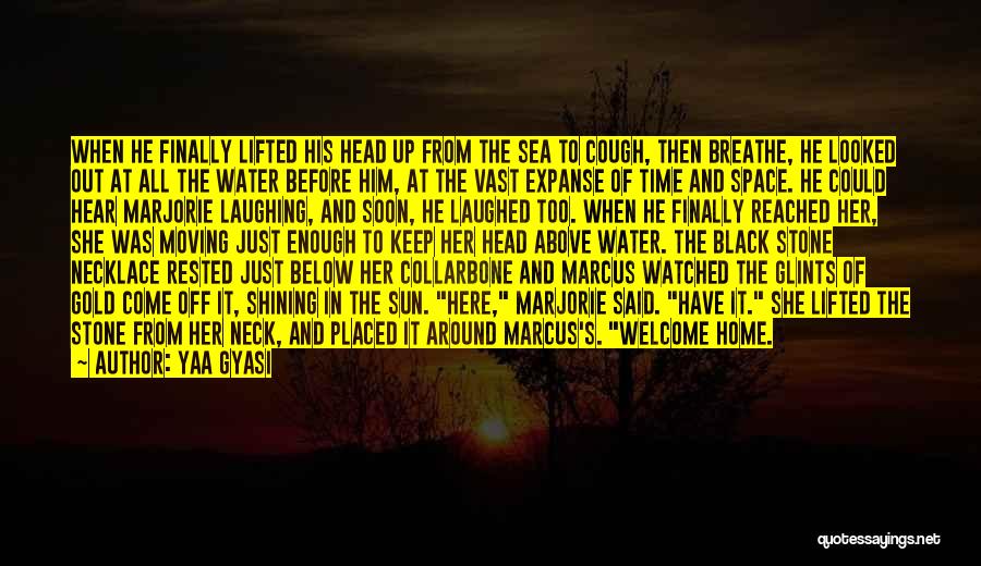 Yaa Gyasi Quotes: When He Finally Lifted His Head Up From The Sea To Cough, Then Breathe, He Looked Out At All The