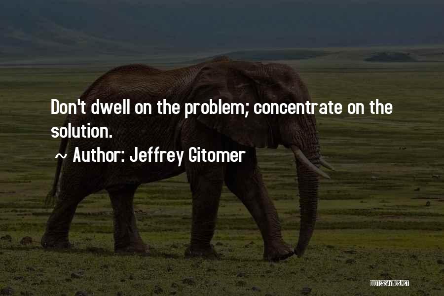 Jeffrey Gitomer Quotes: Don't Dwell On The Problem; Concentrate On The Solution.