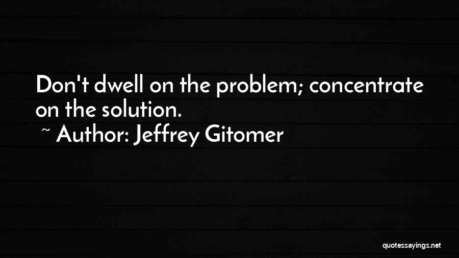 Jeffrey Gitomer Quotes: Don't Dwell On The Problem; Concentrate On The Solution.