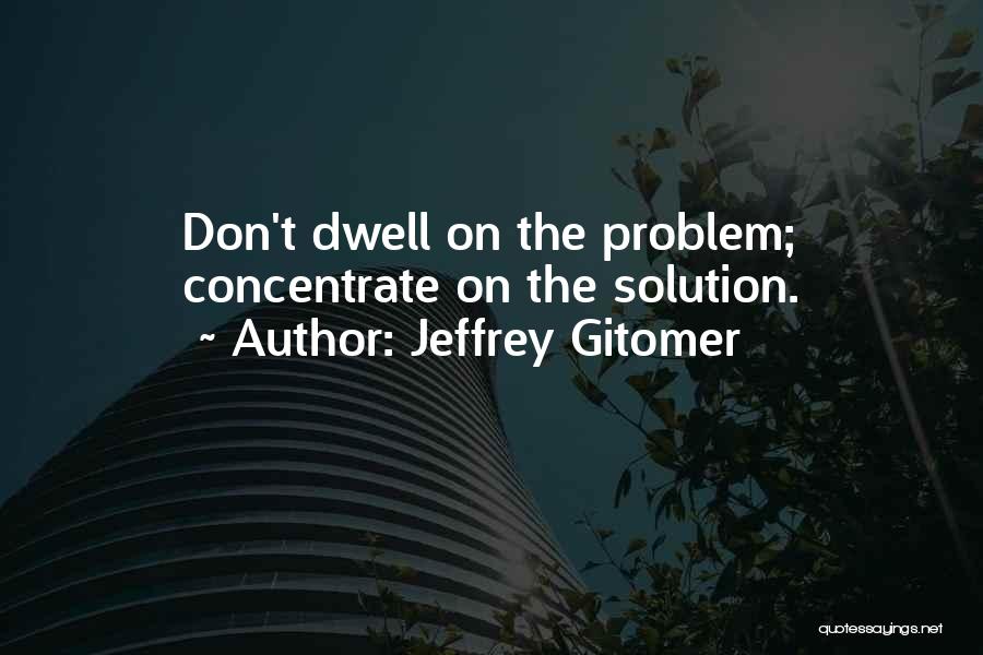 Jeffrey Gitomer Quotes: Don't Dwell On The Problem; Concentrate On The Solution.