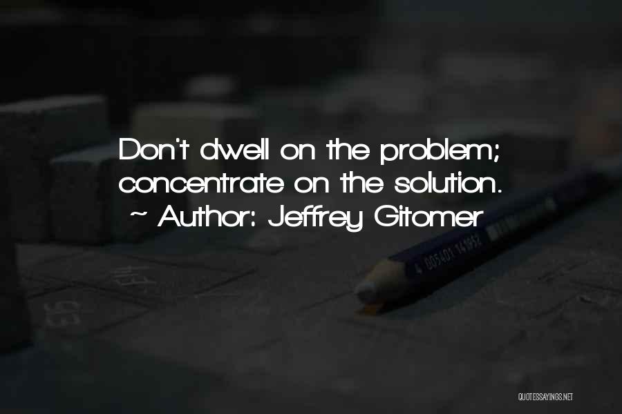 Jeffrey Gitomer Quotes: Don't Dwell On The Problem; Concentrate On The Solution.