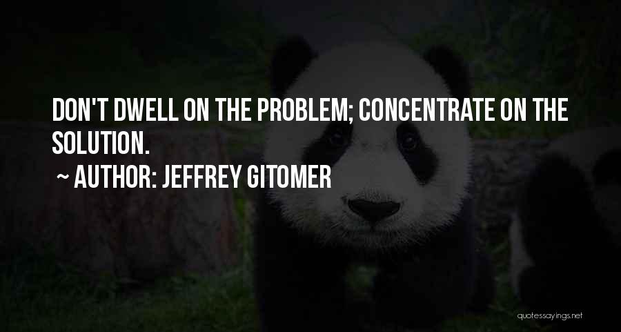 Jeffrey Gitomer Quotes: Don't Dwell On The Problem; Concentrate On The Solution.