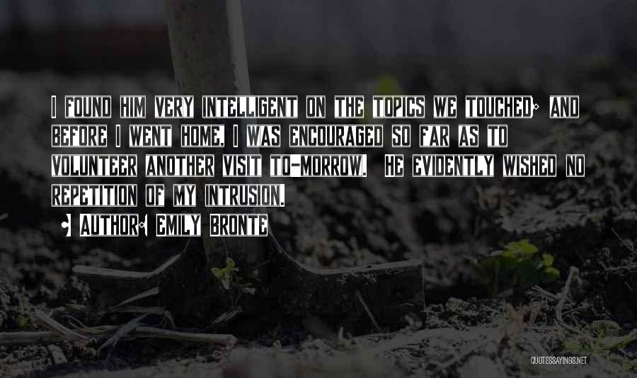 Emily Bronte Quotes: I Found Him Very Intelligent On The Topics We Touched; And Before I Went Home, I Was Encouraged So Far