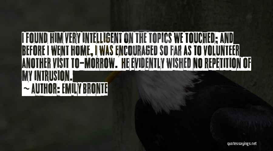 Emily Bronte Quotes: I Found Him Very Intelligent On The Topics We Touched; And Before I Went Home, I Was Encouraged So Far