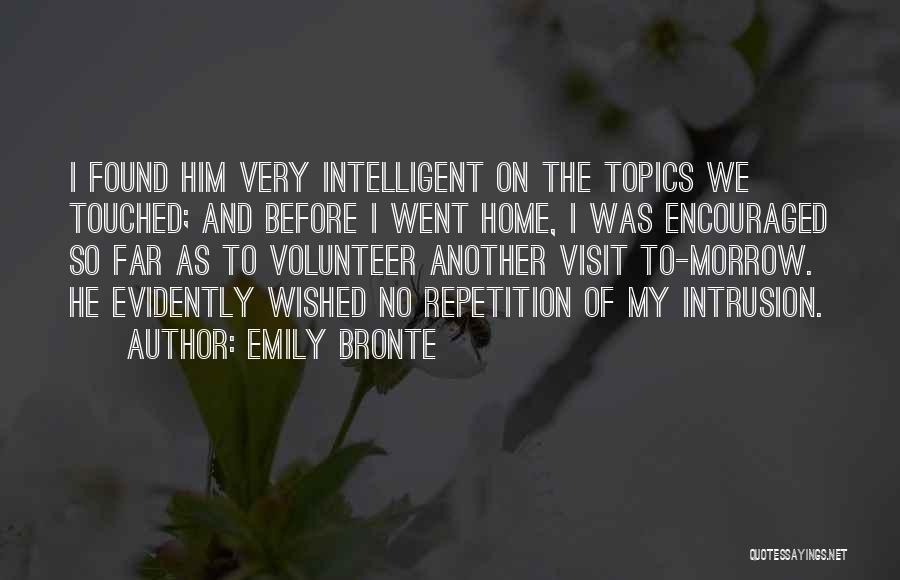 Emily Bronte Quotes: I Found Him Very Intelligent On The Topics We Touched; And Before I Went Home, I Was Encouraged So Far