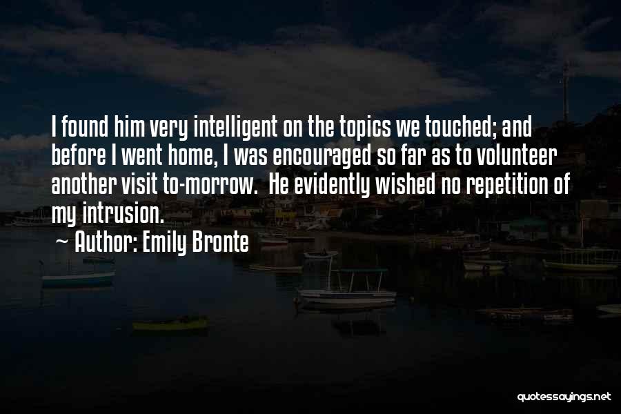 Emily Bronte Quotes: I Found Him Very Intelligent On The Topics We Touched; And Before I Went Home, I Was Encouraged So Far