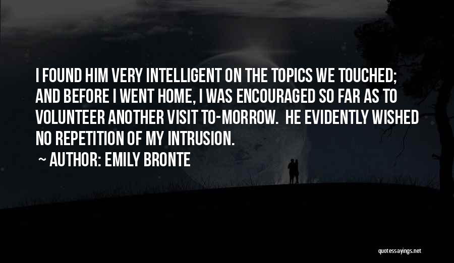 Emily Bronte Quotes: I Found Him Very Intelligent On The Topics We Touched; And Before I Went Home, I Was Encouraged So Far