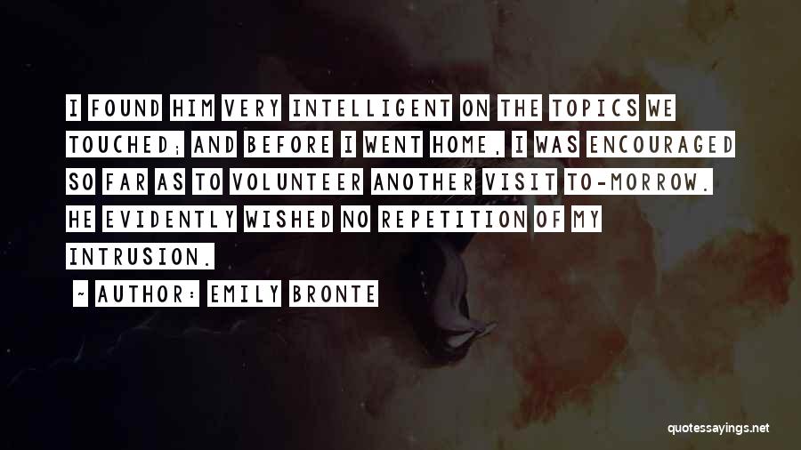 Emily Bronte Quotes: I Found Him Very Intelligent On The Topics We Touched; And Before I Went Home, I Was Encouraged So Far