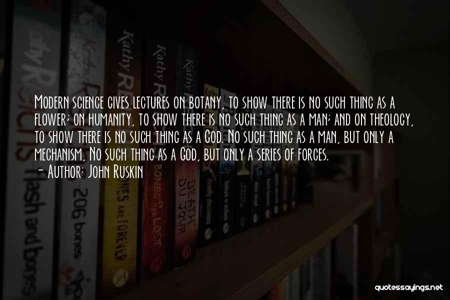 John Ruskin Quotes: Modern Science Gives Lectures On Botany, To Show There Is No Such Thing As A Flower; On Humanity, To Show