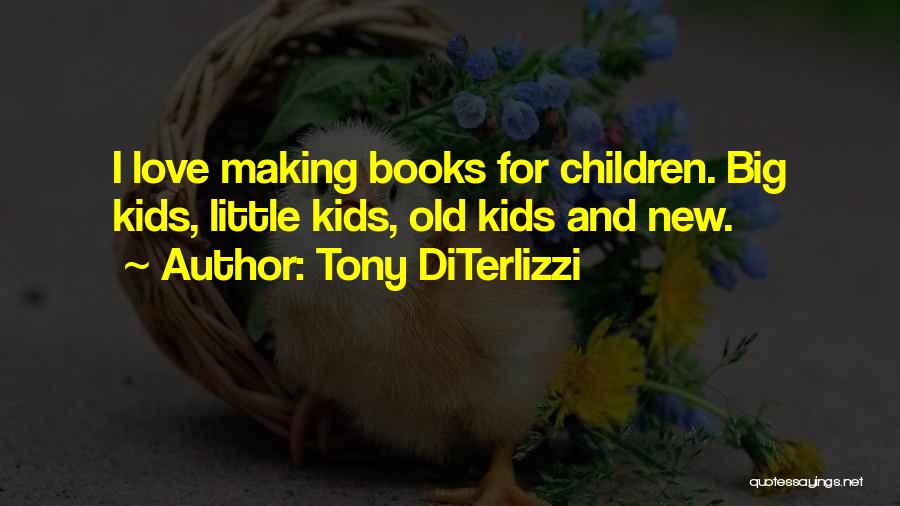 Tony DiTerlizzi Quotes: I Love Making Books For Children. Big Kids, Little Kids, Old Kids And New.