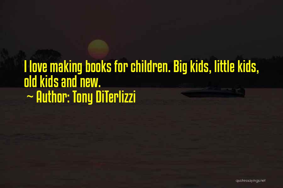 Tony DiTerlizzi Quotes: I Love Making Books For Children. Big Kids, Little Kids, Old Kids And New.