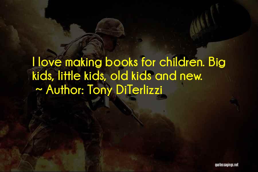 Tony DiTerlizzi Quotes: I Love Making Books For Children. Big Kids, Little Kids, Old Kids And New.