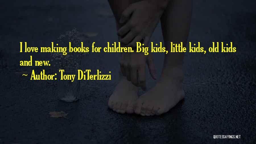 Tony DiTerlizzi Quotes: I Love Making Books For Children. Big Kids, Little Kids, Old Kids And New.