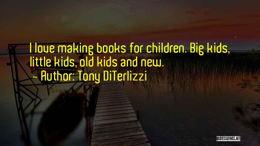 Tony DiTerlizzi Quotes: I Love Making Books For Children. Big Kids, Little Kids, Old Kids And New.