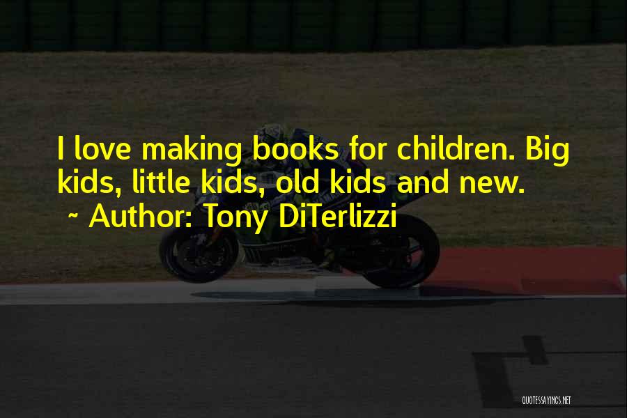 Tony DiTerlizzi Quotes: I Love Making Books For Children. Big Kids, Little Kids, Old Kids And New.