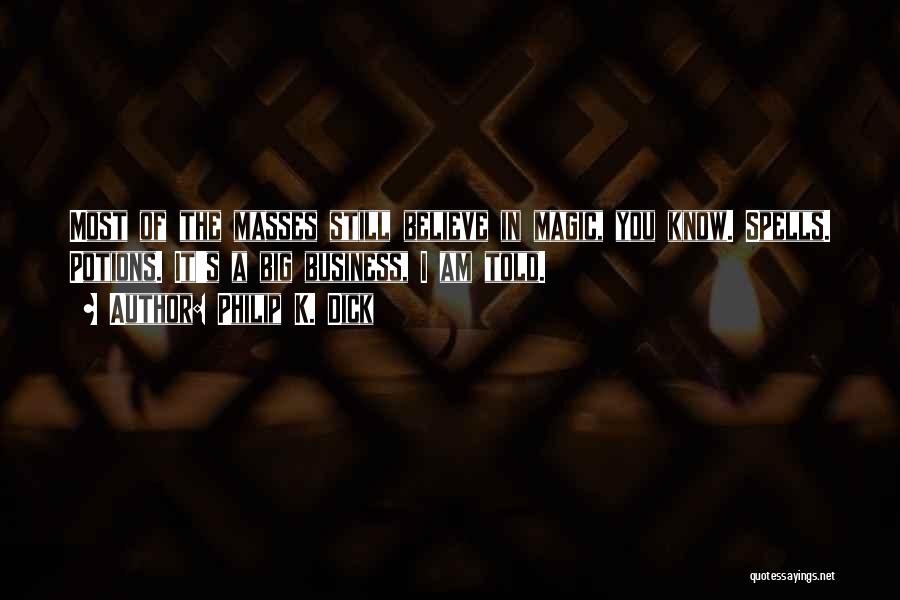 Philip K. Dick Quotes: Most Of The Masses Still Believe In Magic, You Know. Spells. Potions. It's A Big Business, I Am Told.