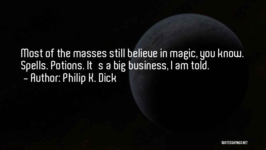 Philip K. Dick Quotes: Most Of The Masses Still Believe In Magic, You Know. Spells. Potions. It's A Big Business, I Am Told.