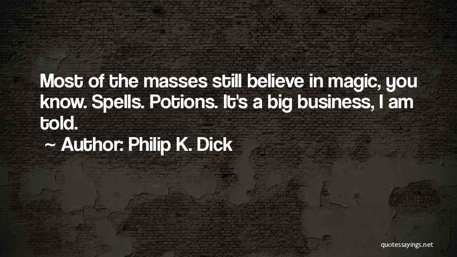 Philip K. Dick Quotes: Most Of The Masses Still Believe In Magic, You Know. Spells. Potions. It's A Big Business, I Am Told.