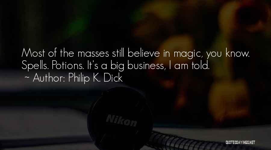 Philip K. Dick Quotes: Most Of The Masses Still Believe In Magic, You Know. Spells. Potions. It's A Big Business, I Am Told.