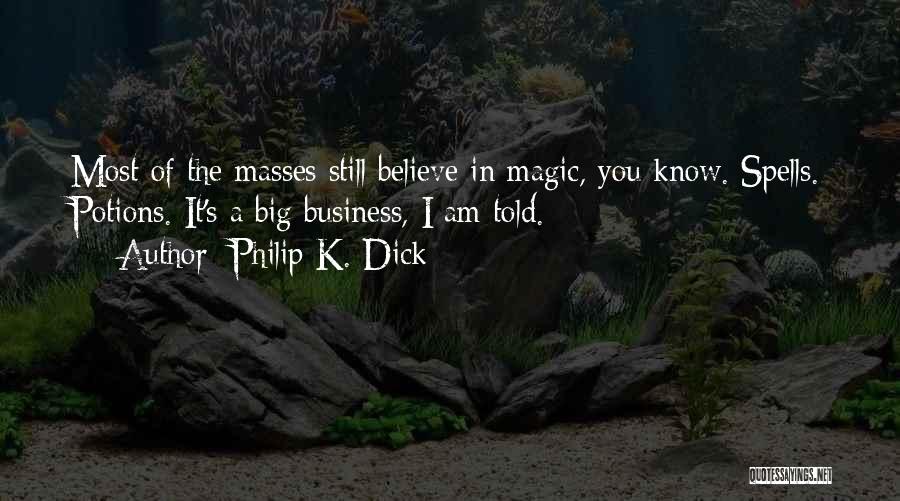 Philip K. Dick Quotes: Most Of The Masses Still Believe In Magic, You Know. Spells. Potions. It's A Big Business, I Am Told.