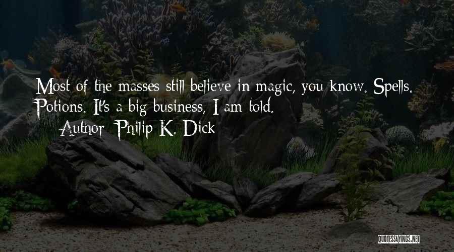 Philip K. Dick Quotes: Most Of The Masses Still Believe In Magic, You Know. Spells. Potions. It's A Big Business, I Am Told.