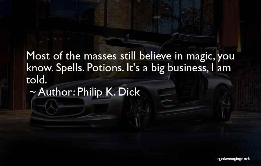 Philip K. Dick Quotes: Most Of The Masses Still Believe In Magic, You Know. Spells. Potions. It's A Big Business, I Am Told.