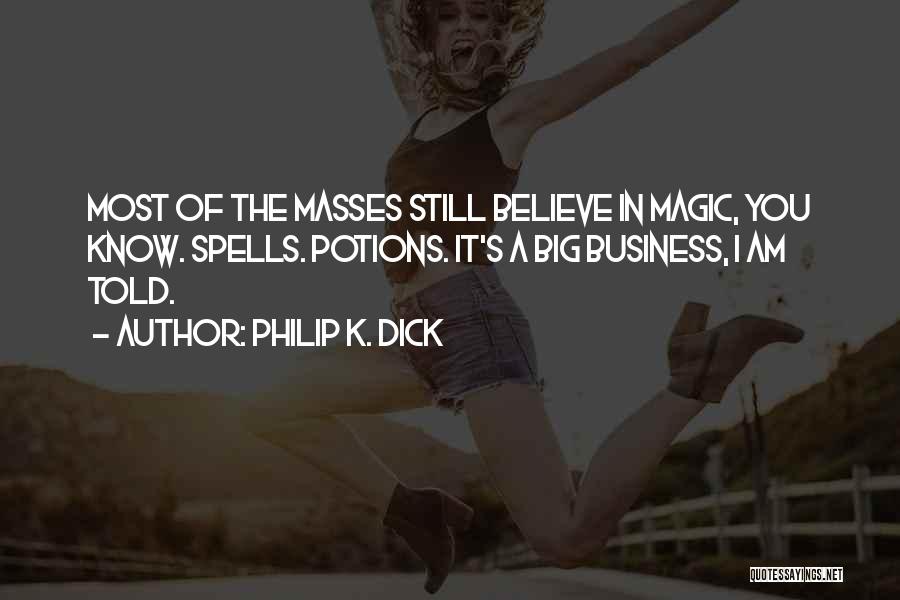 Philip K. Dick Quotes: Most Of The Masses Still Believe In Magic, You Know. Spells. Potions. It's A Big Business, I Am Told.