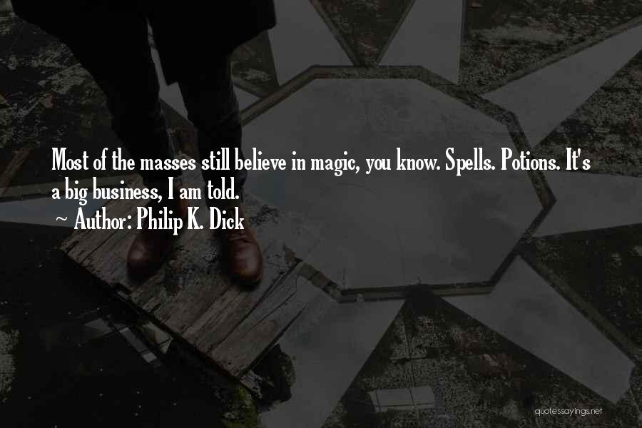 Philip K. Dick Quotes: Most Of The Masses Still Believe In Magic, You Know. Spells. Potions. It's A Big Business, I Am Told.
