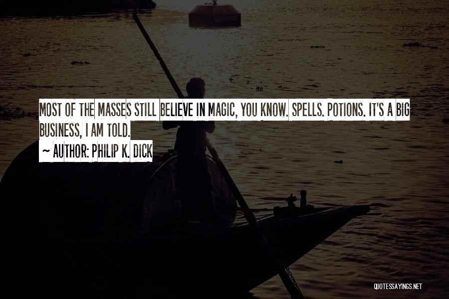 Philip K. Dick Quotes: Most Of The Masses Still Believe In Magic, You Know. Spells. Potions. It's A Big Business, I Am Told.