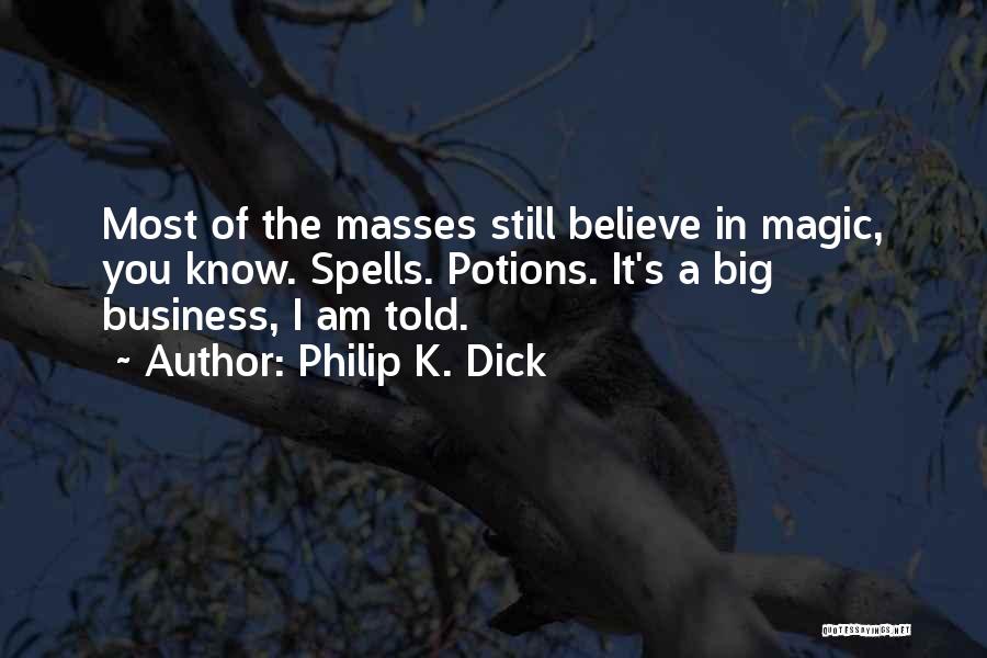 Philip K. Dick Quotes: Most Of The Masses Still Believe In Magic, You Know. Spells. Potions. It's A Big Business, I Am Told.