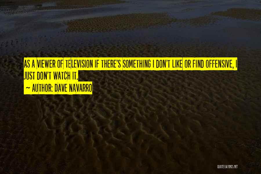 Dave Navarro Quotes: As A Viewer Of Television If There's Something I Don't Like Or Find Offensive, I Just Don't Watch It.