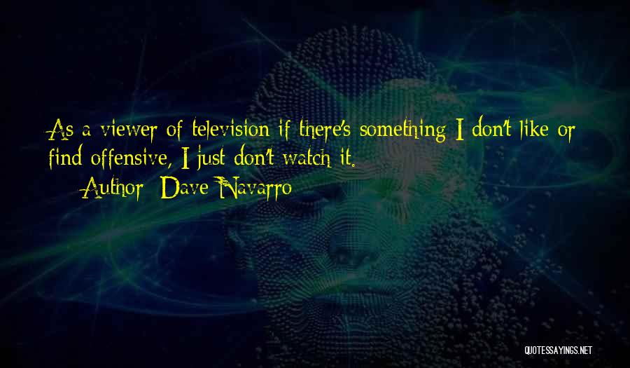 Dave Navarro Quotes: As A Viewer Of Television If There's Something I Don't Like Or Find Offensive, I Just Don't Watch It.