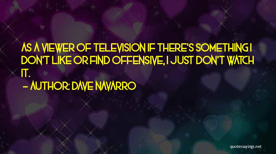 Dave Navarro Quotes: As A Viewer Of Television If There's Something I Don't Like Or Find Offensive, I Just Don't Watch It.