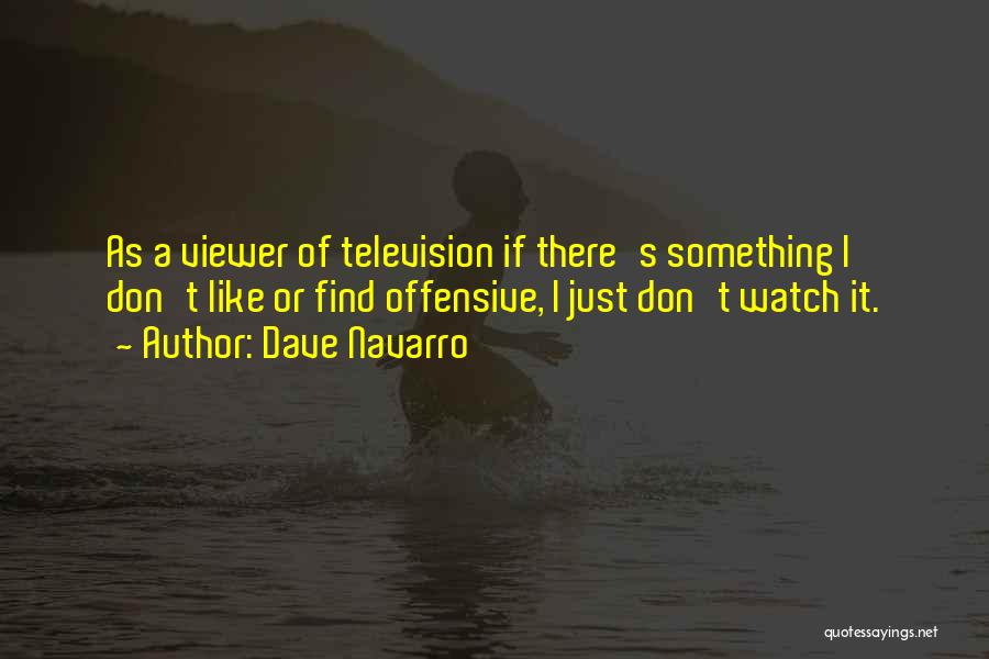 Dave Navarro Quotes: As A Viewer Of Television If There's Something I Don't Like Or Find Offensive, I Just Don't Watch It.