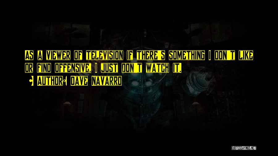 Dave Navarro Quotes: As A Viewer Of Television If There's Something I Don't Like Or Find Offensive, I Just Don't Watch It.