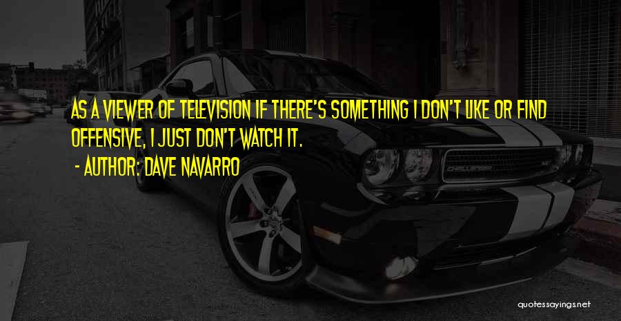 Dave Navarro Quotes: As A Viewer Of Television If There's Something I Don't Like Or Find Offensive, I Just Don't Watch It.