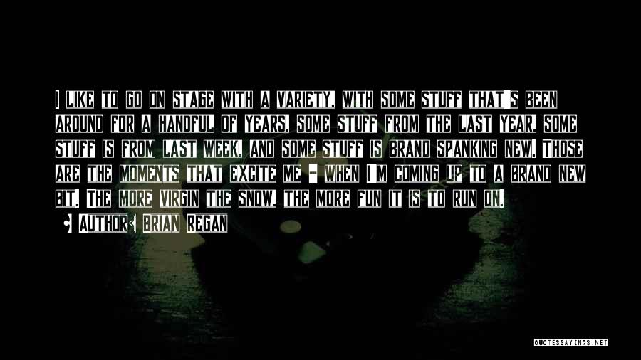 Brian Regan Quotes: I Like To Go On Stage With A Variety, With Some Stuff That's Been Around For A Handful Of Years,