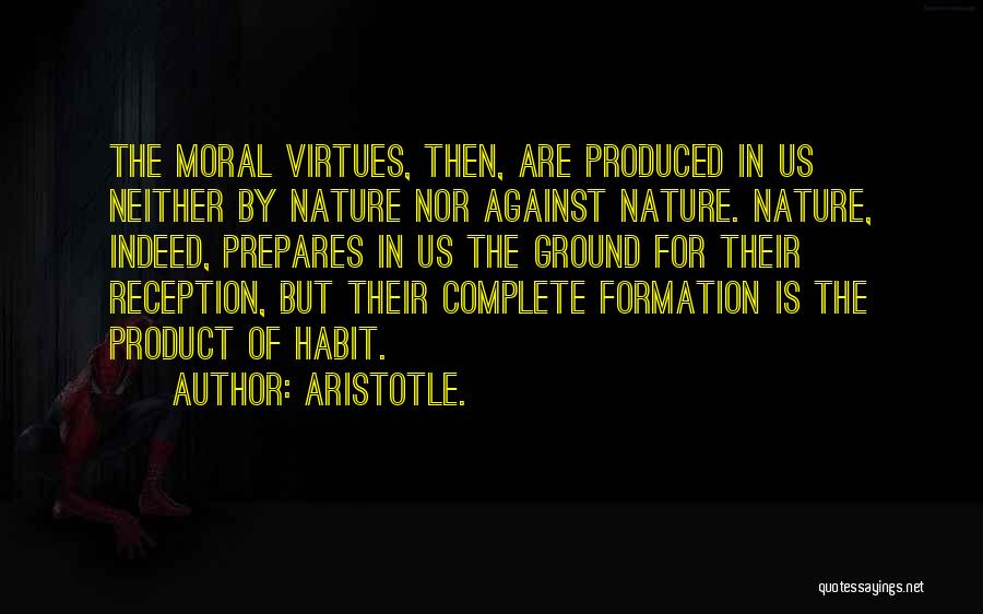 Aristotle. Quotes: The Moral Virtues, Then, Are Produced In Us Neither By Nature Nor Against Nature. Nature, Indeed, Prepares In Us The