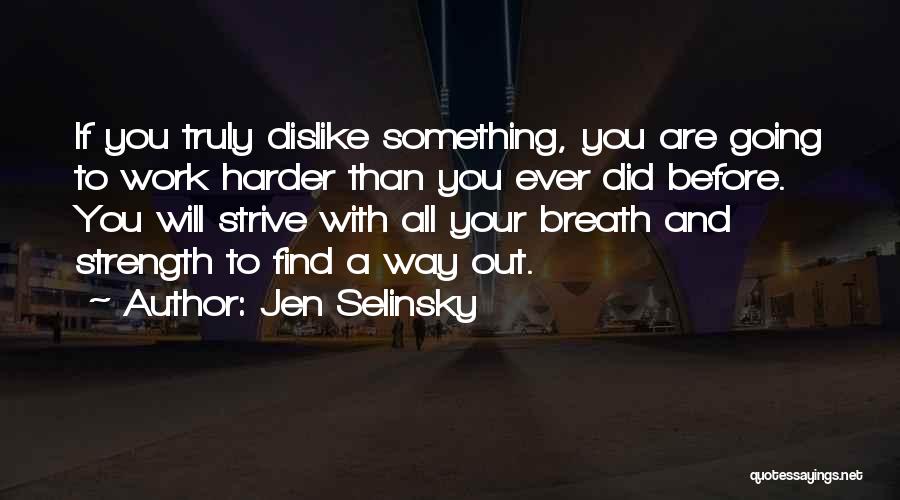 Jen Selinsky Quotes: If You Truly Dislike Something, You Are Going To Work Harder Than You Ever Did Before. You Will Strive With