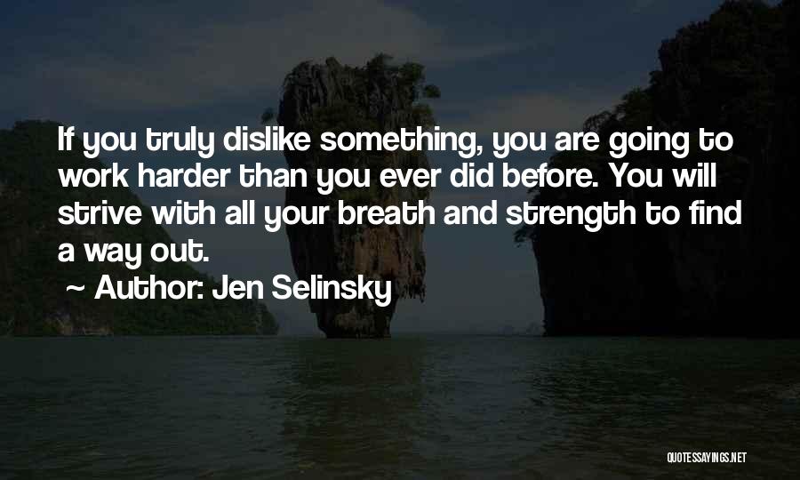 Jen Selinsky Quotes: If You Truly Dislike Something, You Are Going To Work Harder Than You Ever Did Before. You Will Strive With