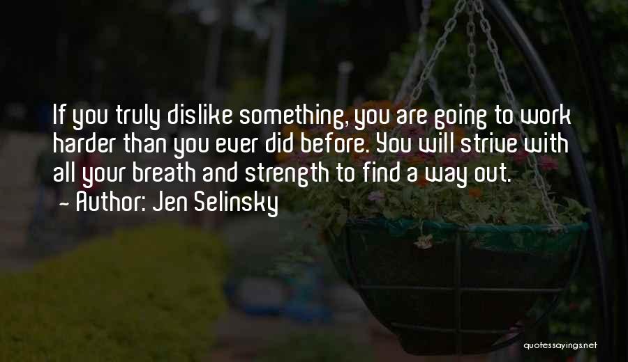 Jen Selinsky Quotes: If You Truly Dislike Something, You Are Going To Work Harder Than You Ever Did Before. You Will Strive With