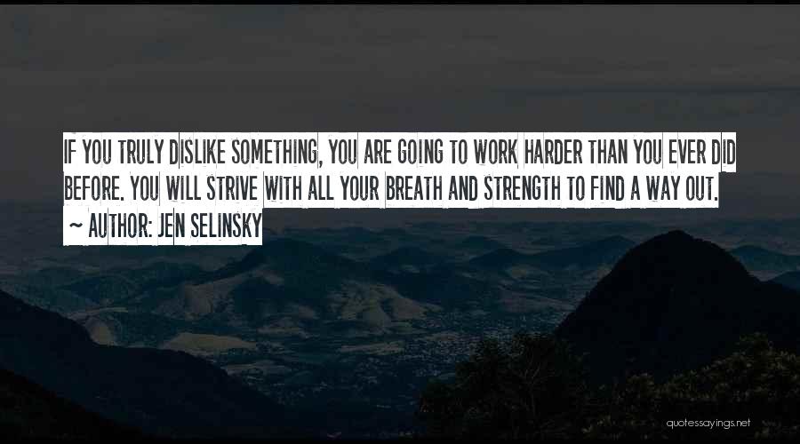 Jen Selinsky Quotes: If You Truly Dislike Something, You Are Going To Work Harder Than You Ever Did Before. You Will Strive With