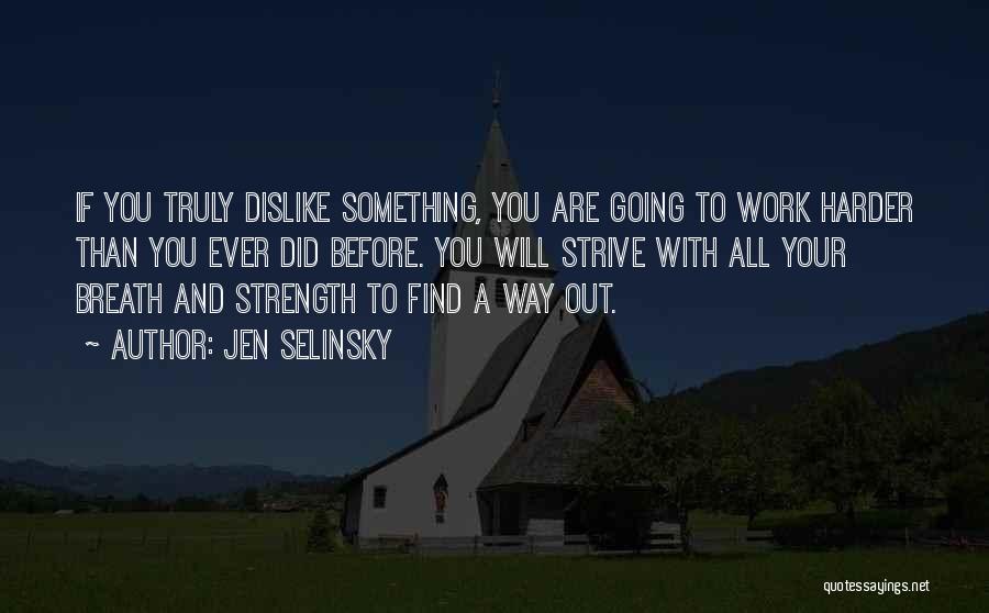 Jen Selinsky Quotes: If You Truly Dislike Something, You Are Going To Work Harder Than You Ever Did Before. You Will Strive With