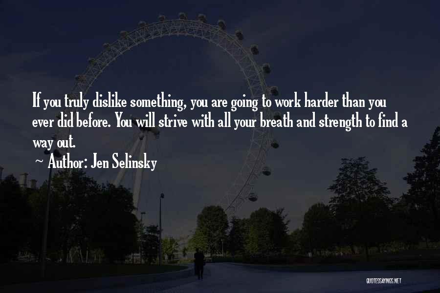 Jen Selinsky Quotes: If You Truly Dislike Something, You Are Going To Work Harder Than You Ever Did Before. You Will Strive With